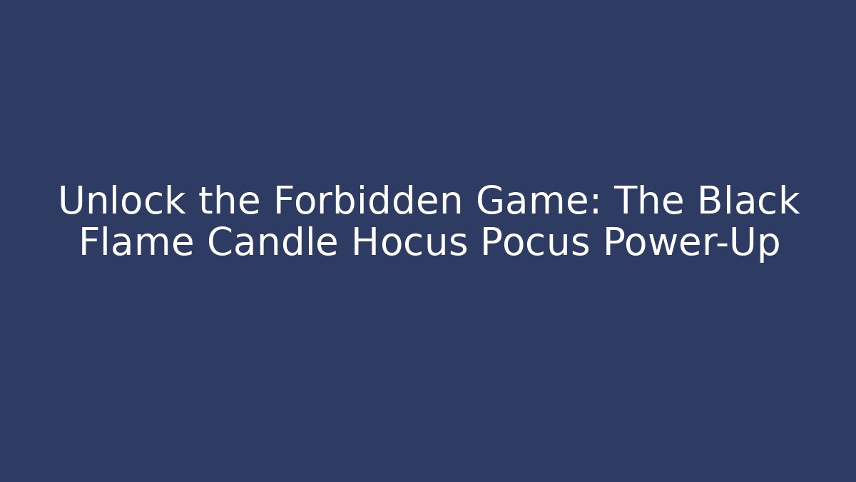 Unlock the Forbidden Game: The Black Flame Candle Hocus Pocus Power-Up