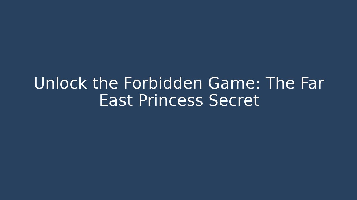 Unlock the Forbidden Game: The Far East Princess Secret