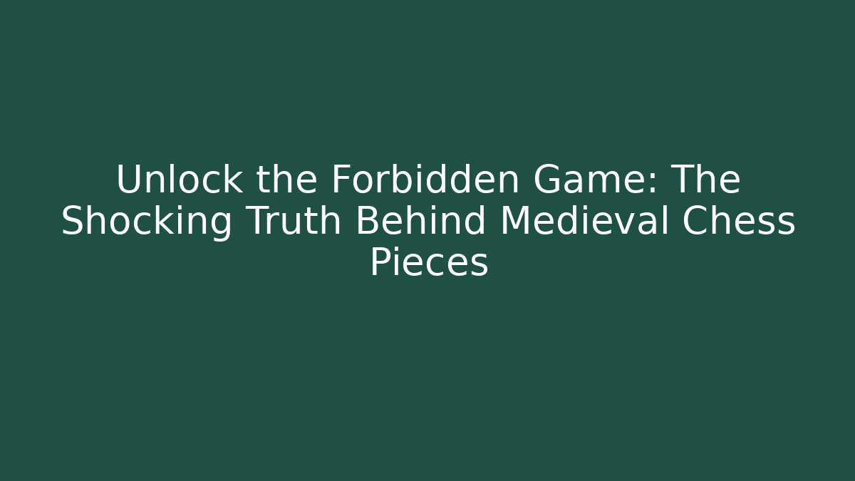 Unlock the Forbidden Game: The Shocking Truth Behind Medieval Chess Pieces