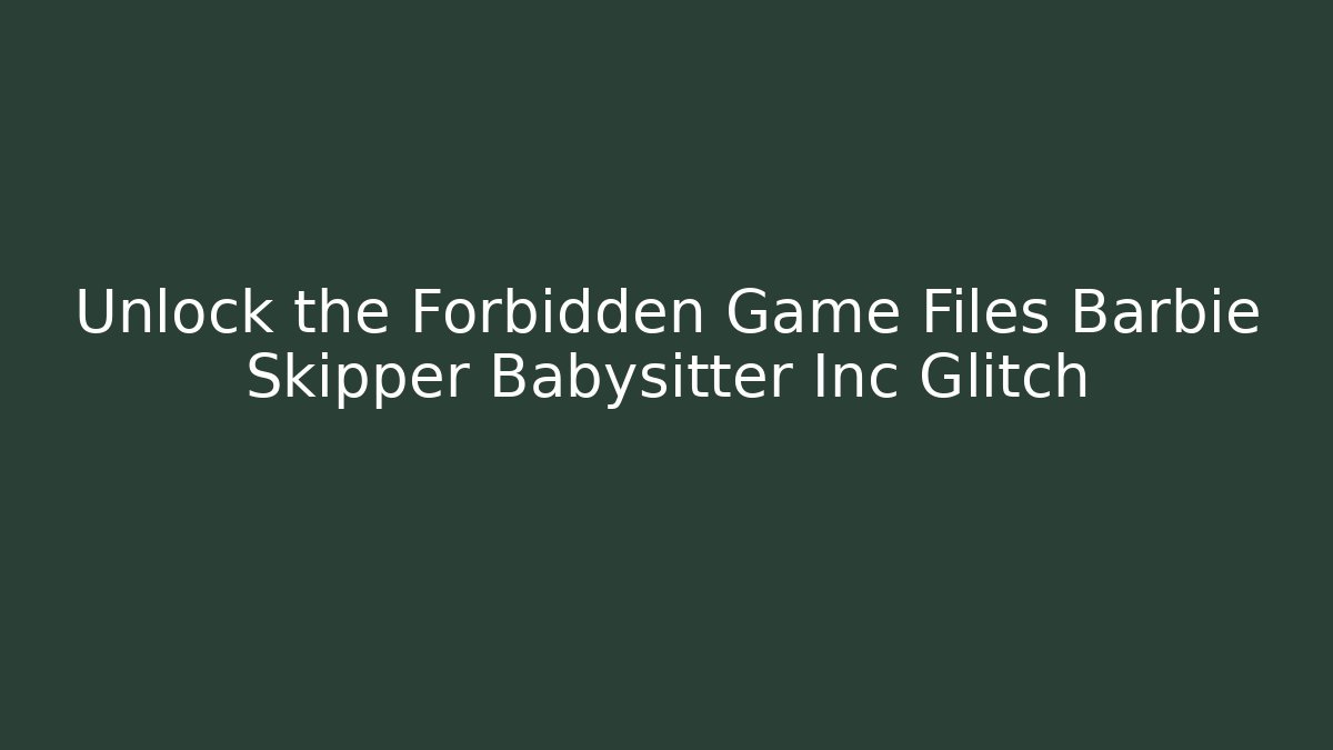 Unlock the Forbidden Game Files Barbie Skipper Babysitter Inc Glitch