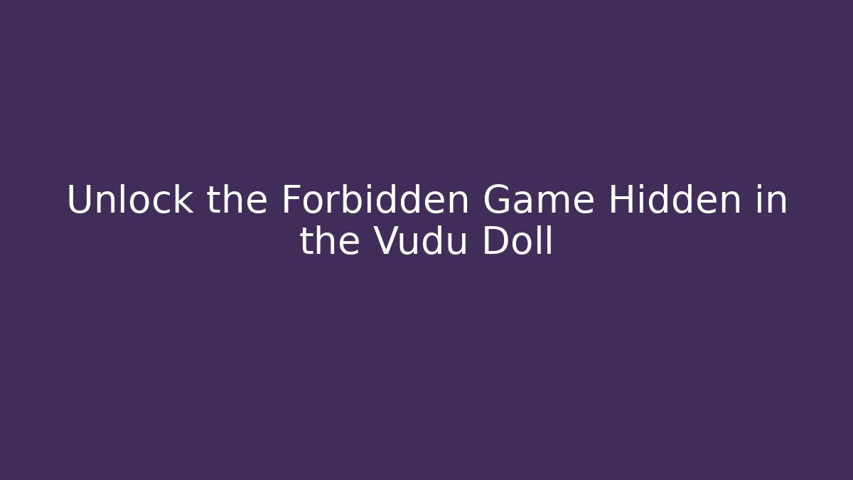 Unlock the Forbidden Game Hidden in the Vudu Doll