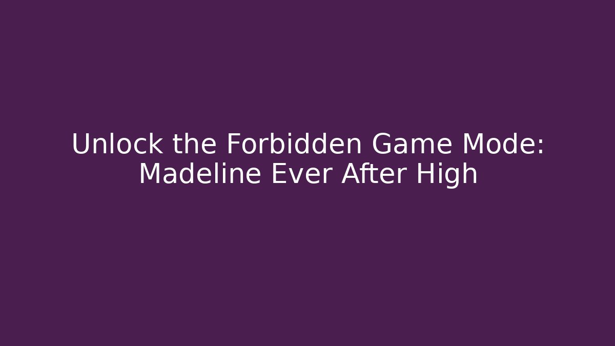 Unlock the Forbidden Game Mode: Madeline Ever After High