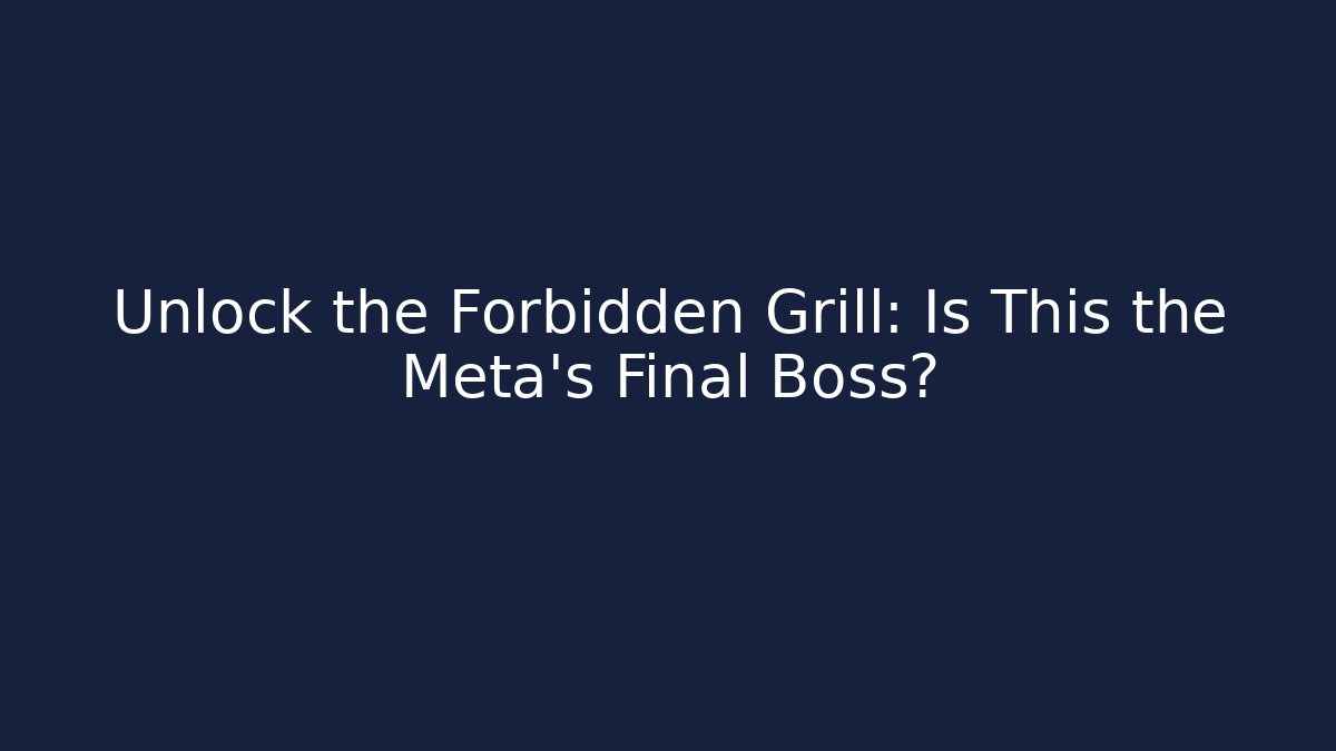 Unlock the Forbidden Grill: Is This the Meta’s Final Boss?