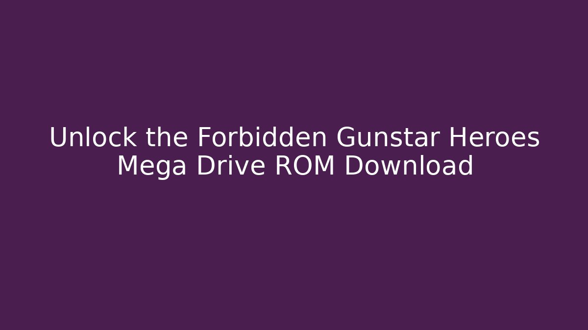 Unlock the Forbidden Gunstar Heroes Mega Drive ROM Download