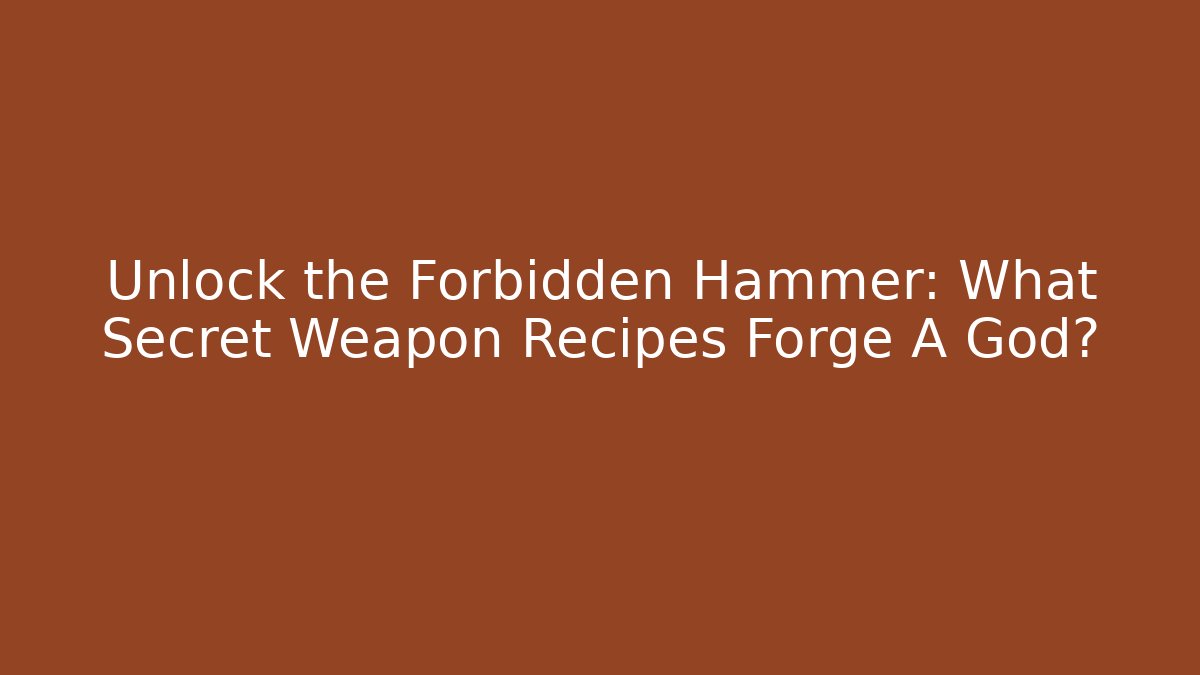 Unlock the Forbidden Hammer: What Secret Weapon Recipes Forge A God?