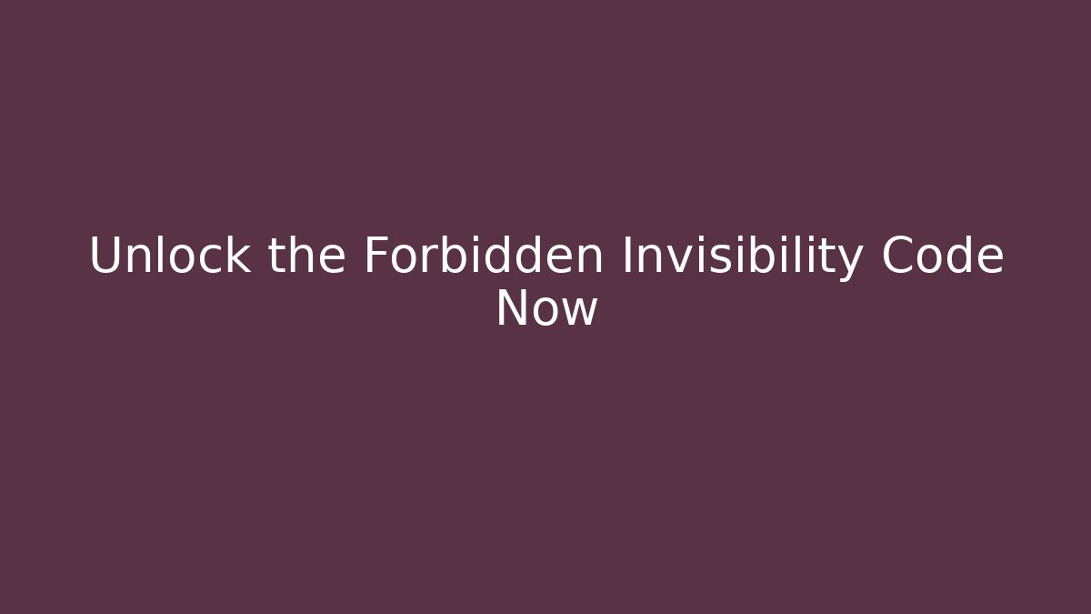Unlock the Forbidden Invisibility Code Now