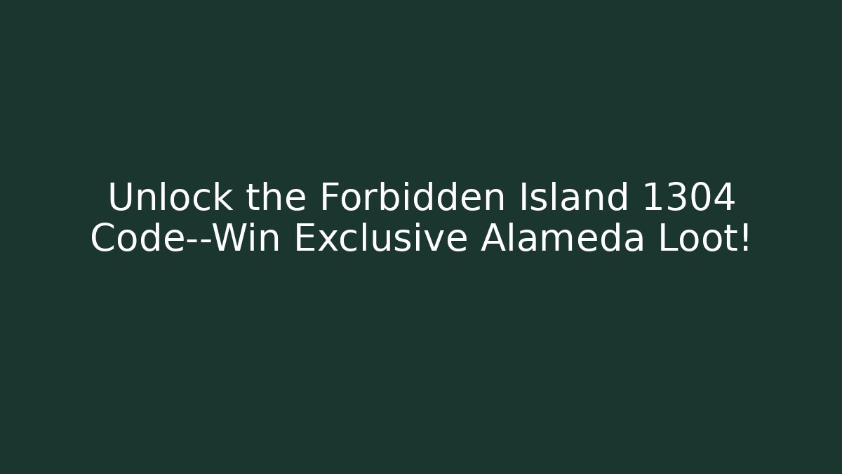 Unlock the Forbidden Island 1304 Code—Win Exclusive Alameda Loot!