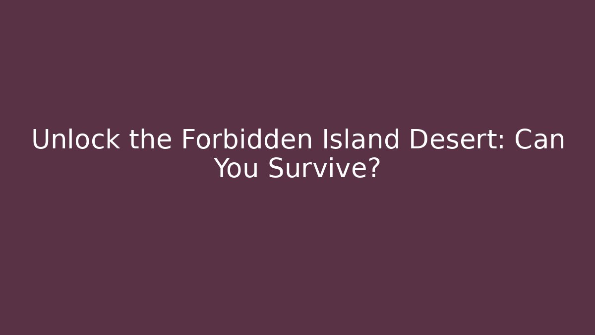 Unlock the Forbidden Island Desert: Can You Survive?