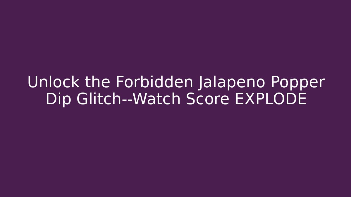 Unlock the Forbidden Jalapeño Popper Dip Glitch—Watch Score EXPLODE