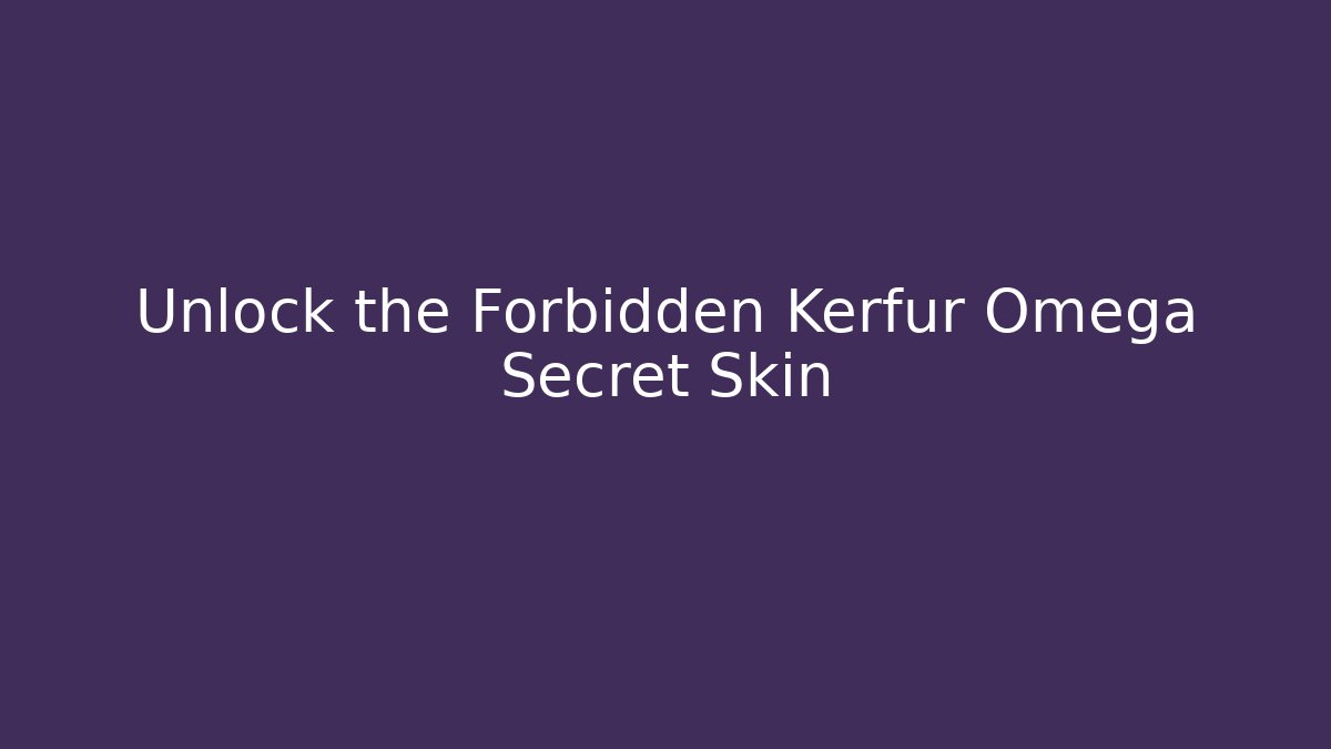 Unlock the Forbidden Kerfur Omega Secret Skin