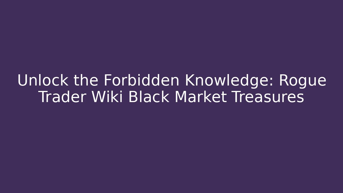 Unlock the Forbidden Knowledge: Rogue Trader Wiki Black Market Treasures
