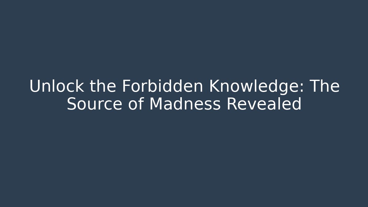 Unlock the Forbidden Knowledge: The Source of Madness Revealed