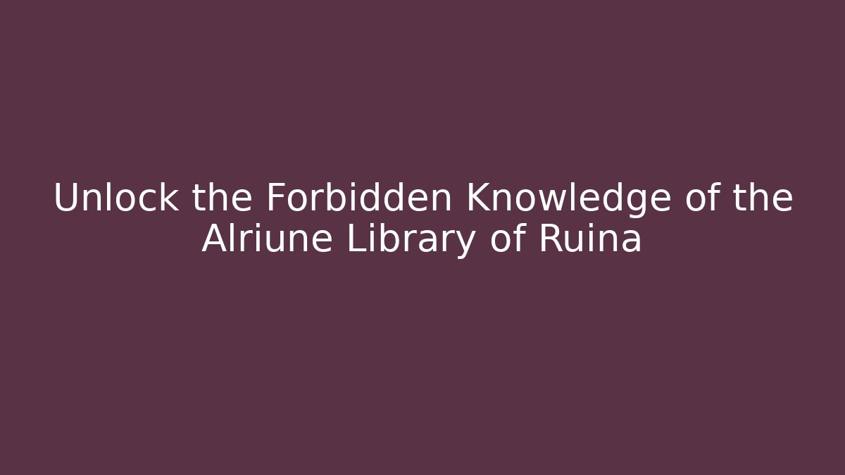 Unlock the Forbidden Knowledge of the Alriune Library of Ruina