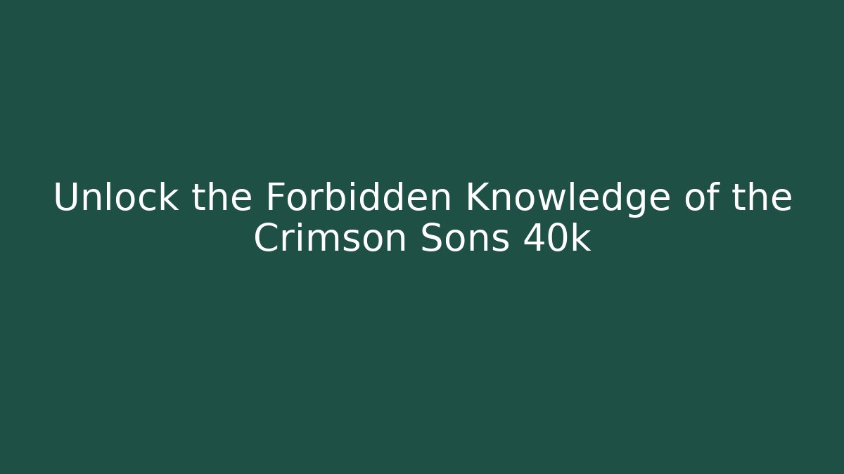Unlock the Forbidden Knowledge of the Crimson Sons 40k