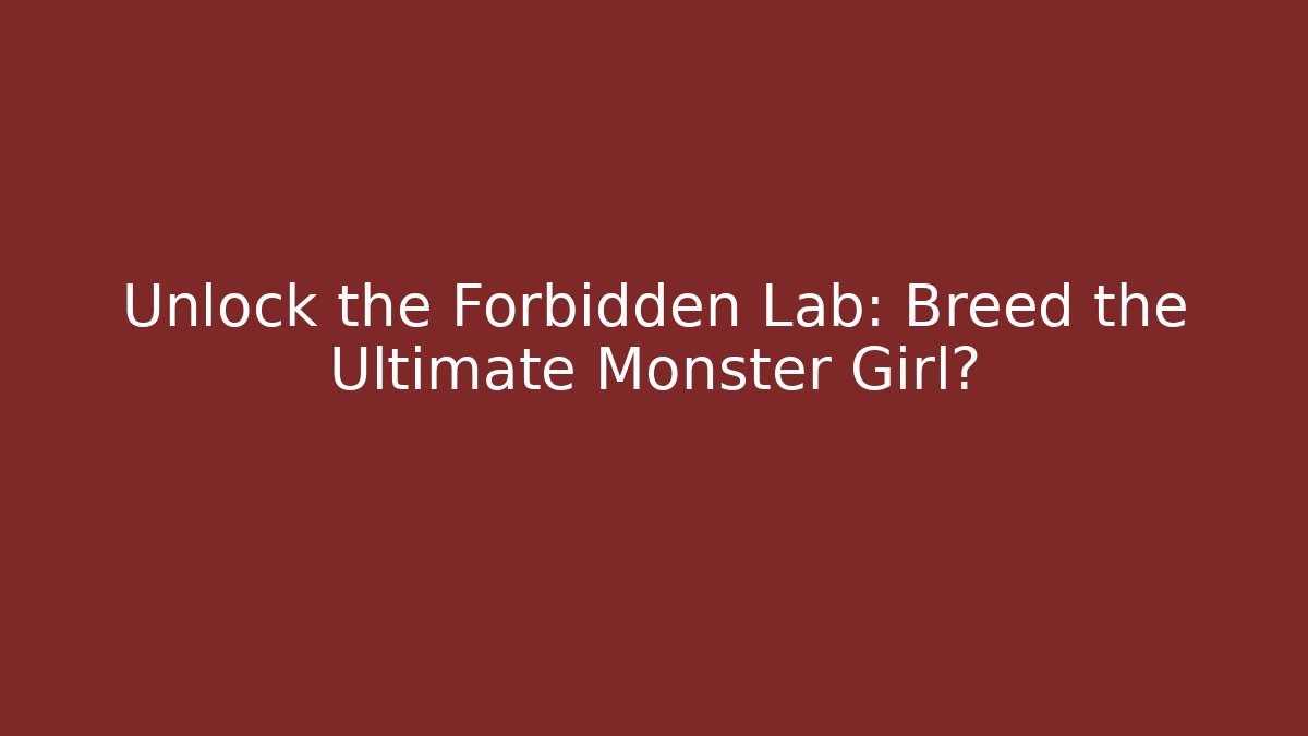Unlock the Forbidden Lab: Breed the Ultimate Monster Girl?