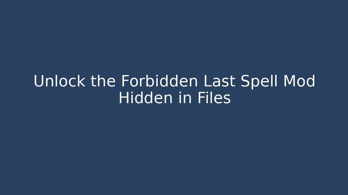 Unlock the Forbidden Last Spell Mod Hidden in Files