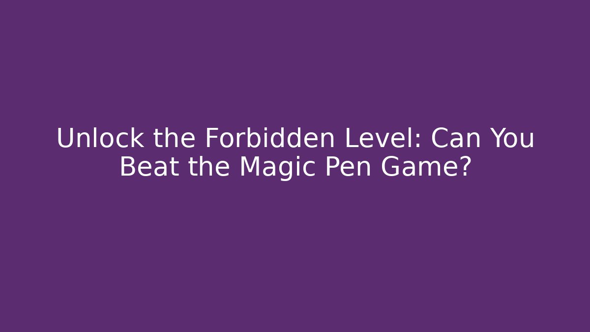 Unlock the Forbidden Level: Can You Beat the Magic Pen Game?