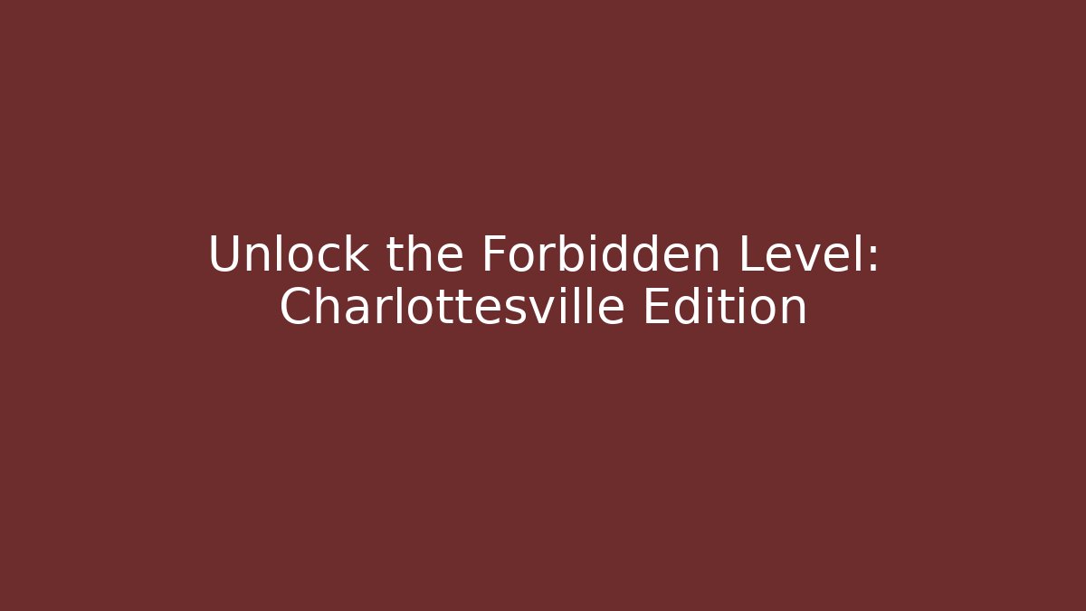 Unlock the Forbidden Level: Charlottesville Edition