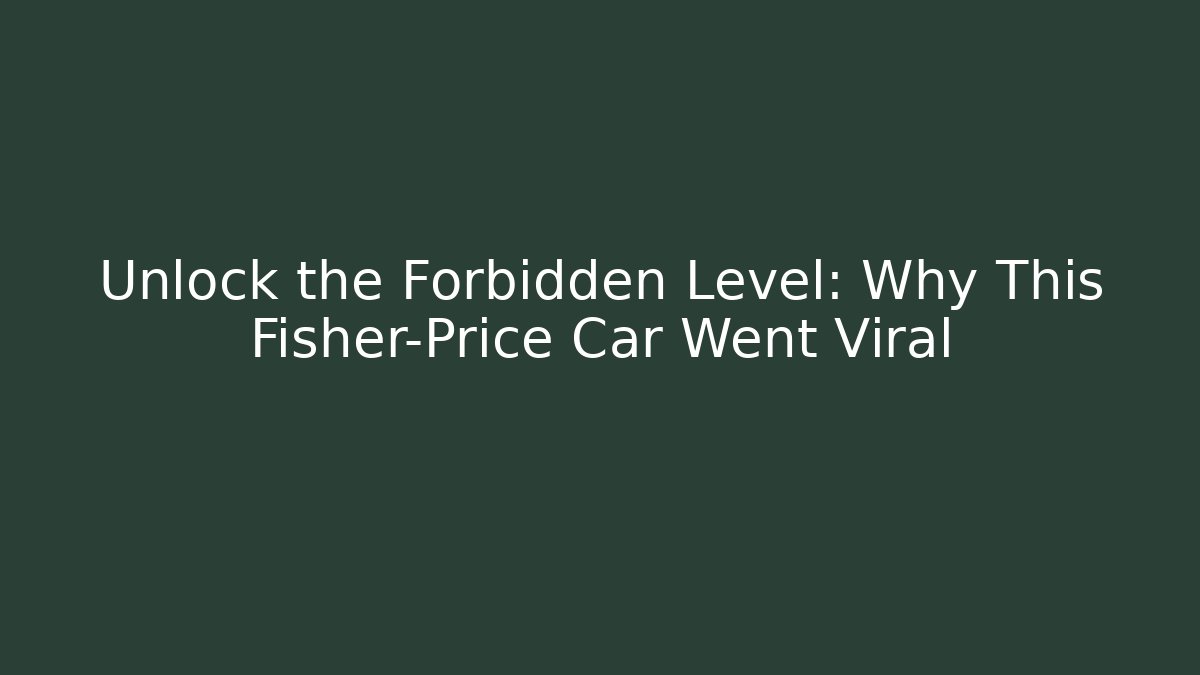 Unlock the Forbidden Level: Why This Fisher-Price Car Went Viral