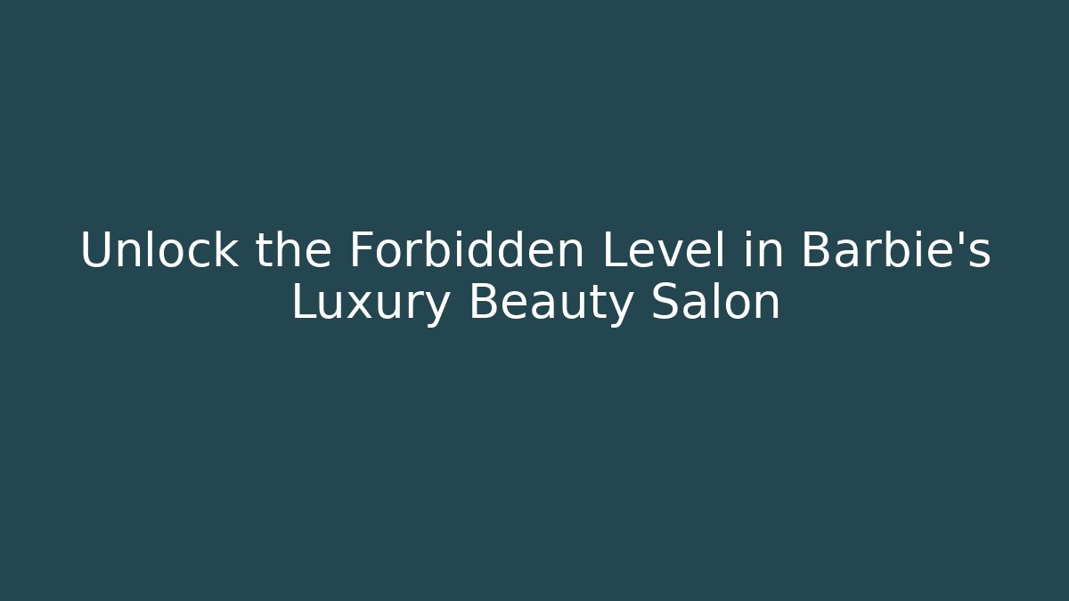 Unlock the Forbidden Level in Barbie's Luxury Beauty Salon