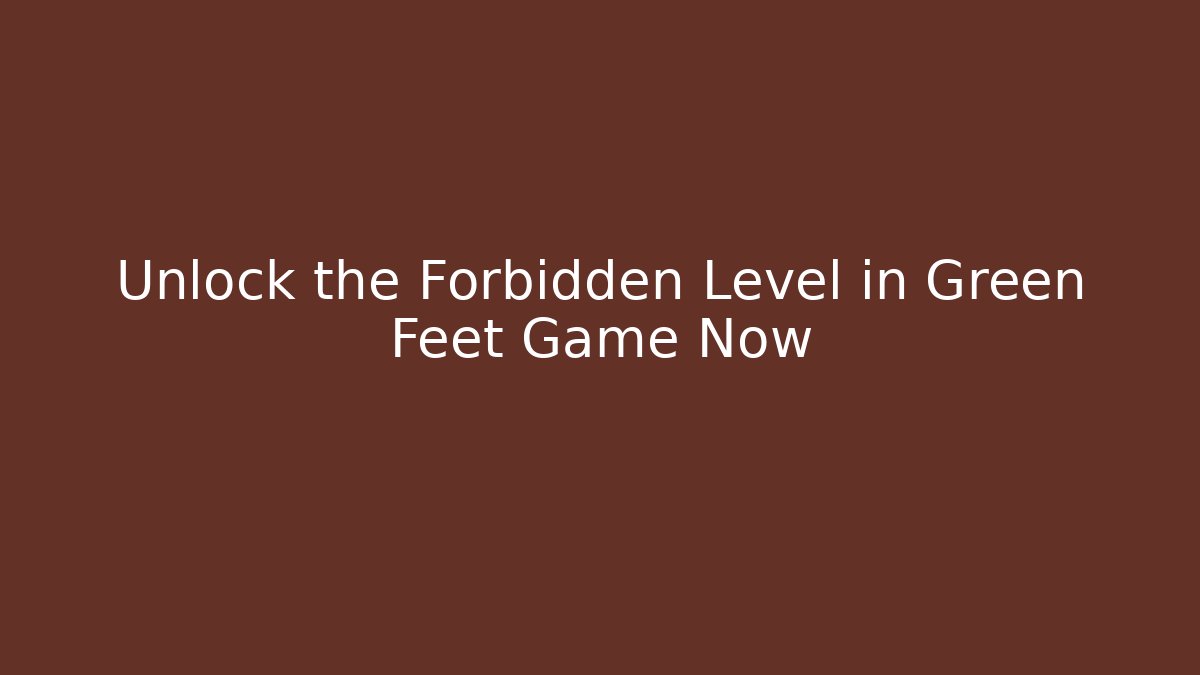 Unlock the Forbidden Level in Green Feet Game Now