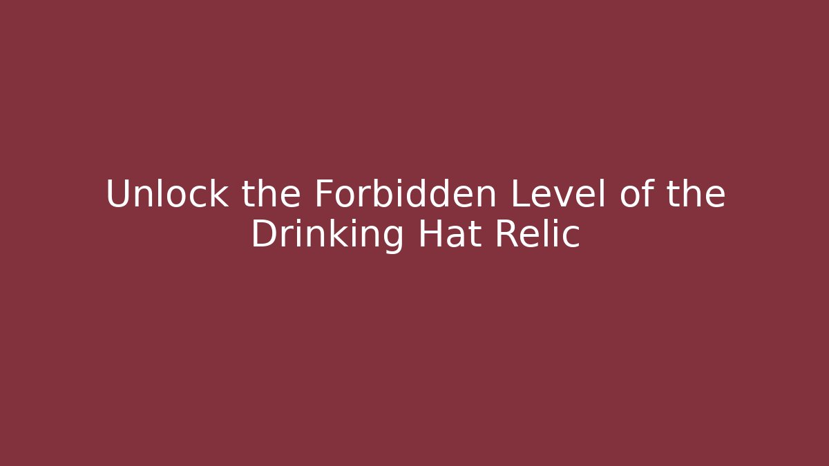 Unlock the Forbidden Level of the Drinking Hat Relic