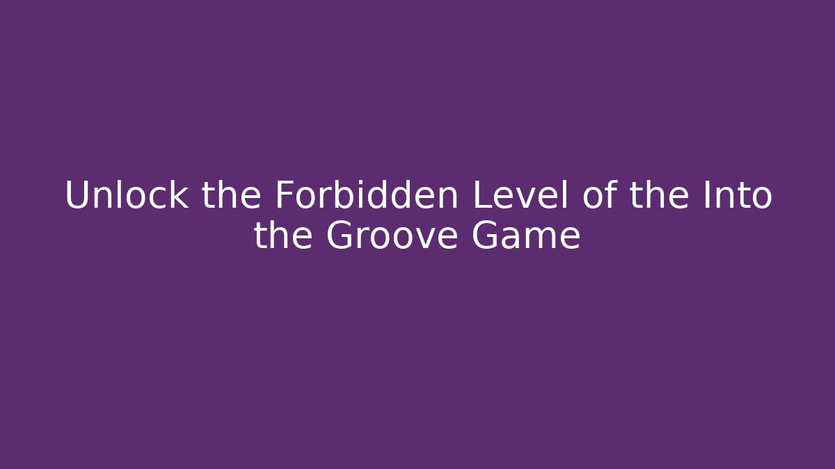 Unlock the Forbidden Level of the Into the Groove Game