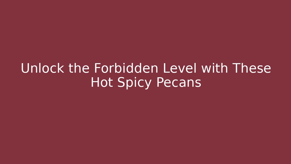 Unlock the Forbidden Level with These Hot Spicy Pecans