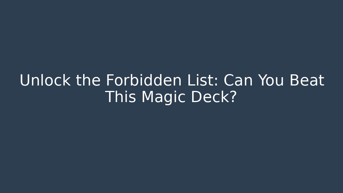 Unlock the Forbidden List: Can You Beat This Magic Deck?