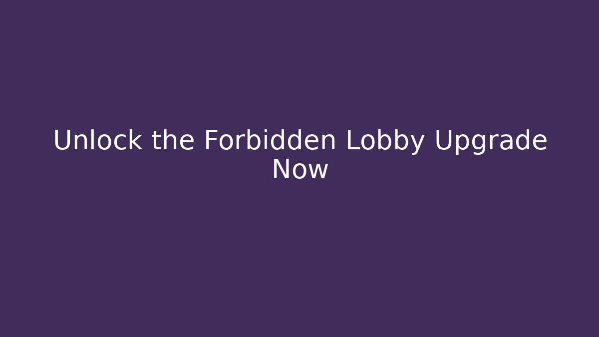 Unlock the Forbidden Lobby Upgrade Now