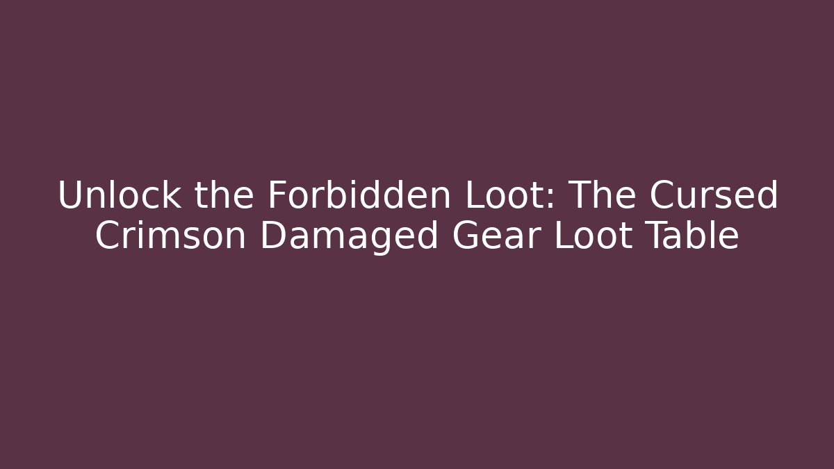 Unlock the Forbidden Loot: The Cursed Crimson Damaged Gear Loot Table