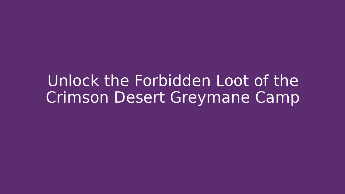 Unlock the Forbidden Loot of the Crimson Desert Greymane Camp