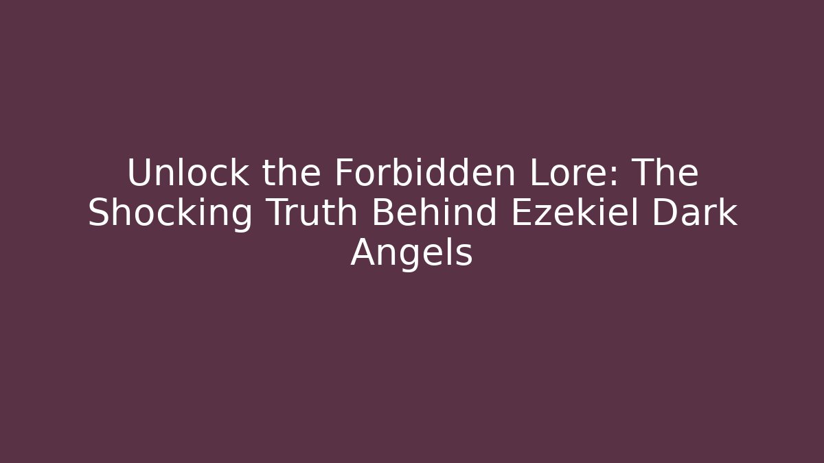 Unlock the Forbidden Lore: The Shocking Truth Behind Ezekiel Dark Angels