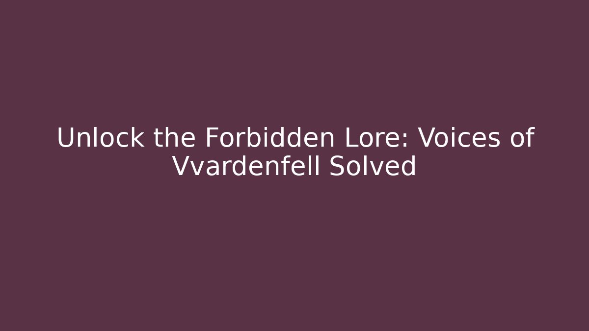 Unlock the Forbidden Lore: Voices of Vvardenfell Solved