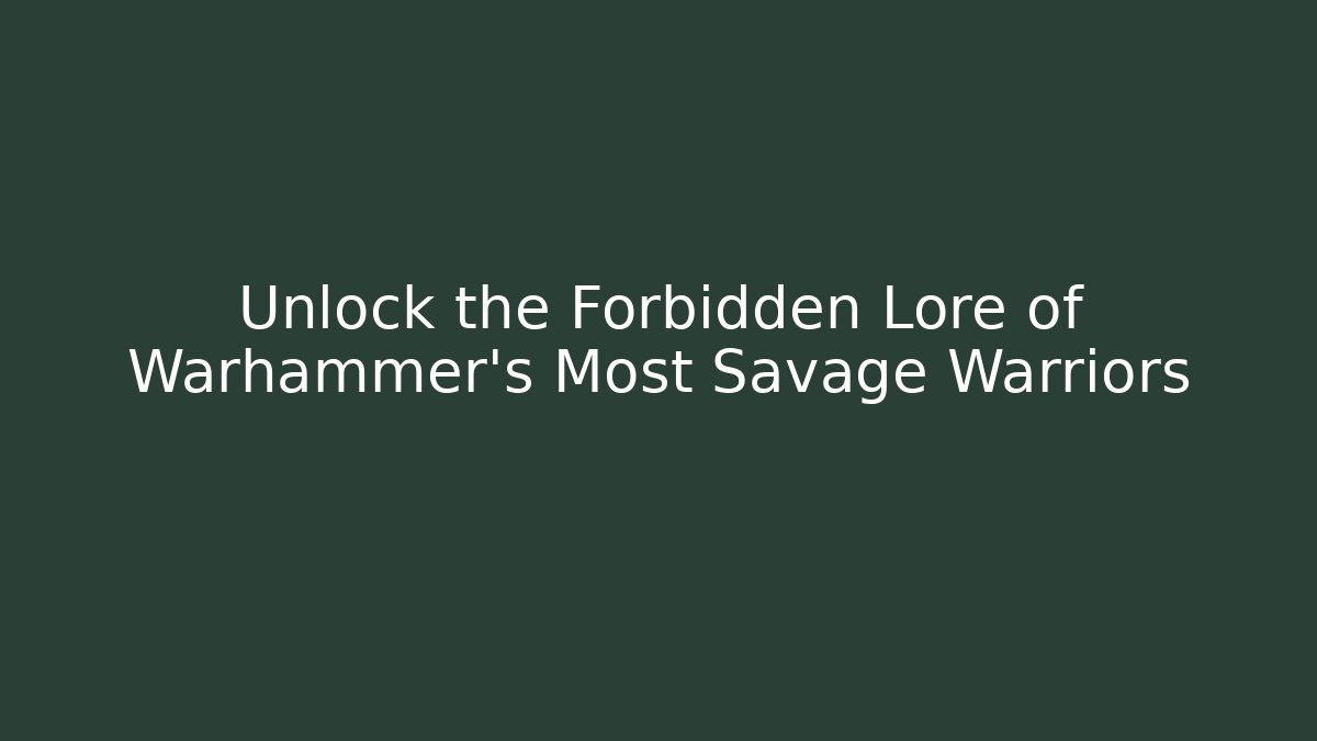 Unlock the Forbidden Lore of Warhammer's Most Savage Warriors