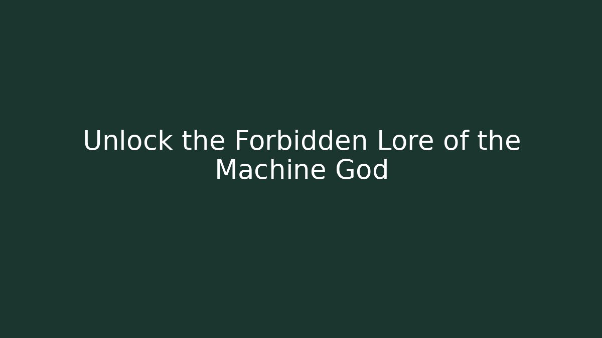 Unlock the Forbidden Lore of the Machine God