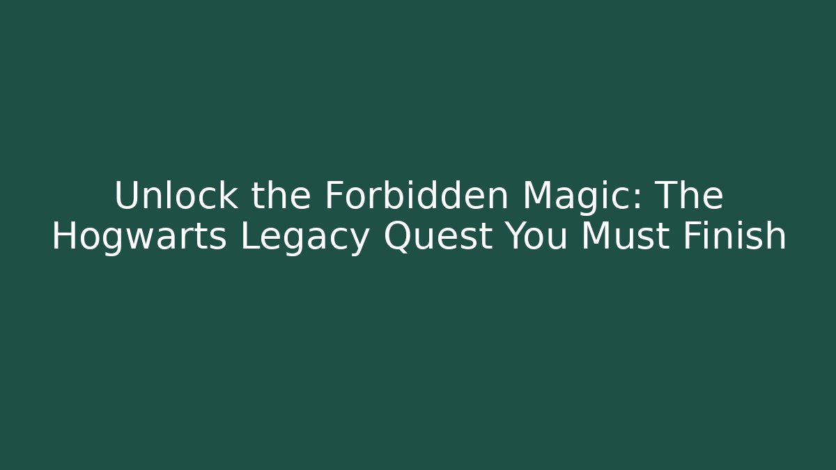 Unlock the Forbidden Magic: The Hogwarts Legacy Quest You Must Finish