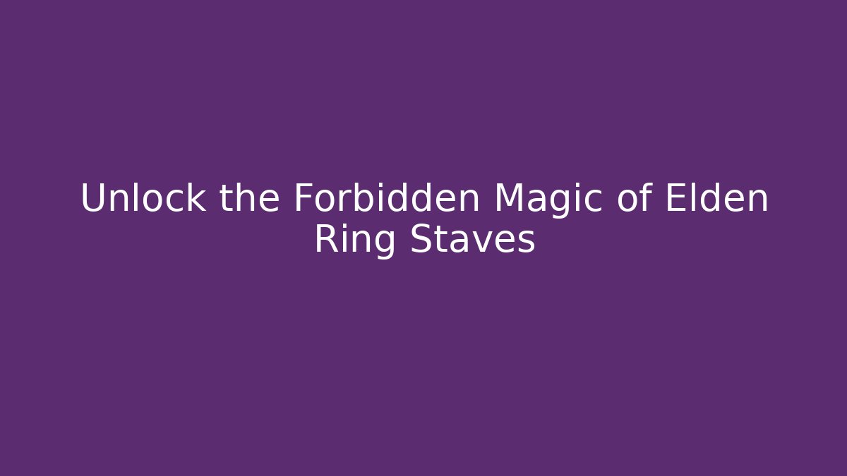 Unlock the Forbidden Magic of Elden Ring Staves