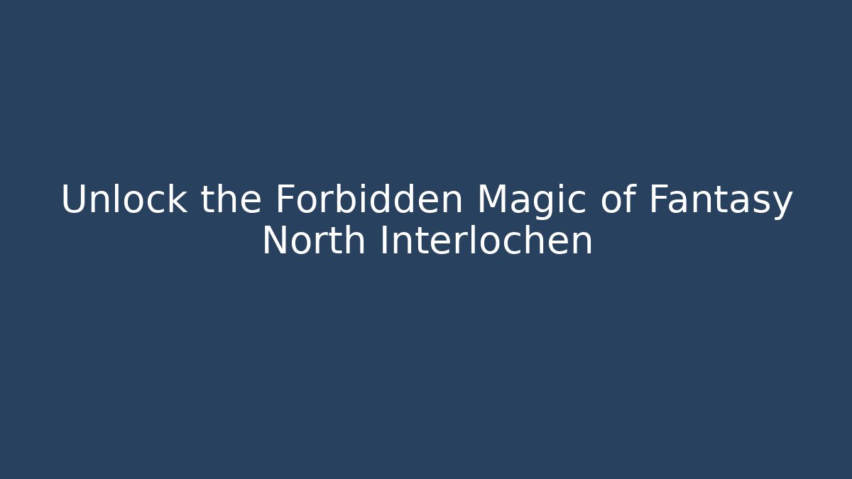 Unlock the Forbidden Magic of Fantasy North Interlochen