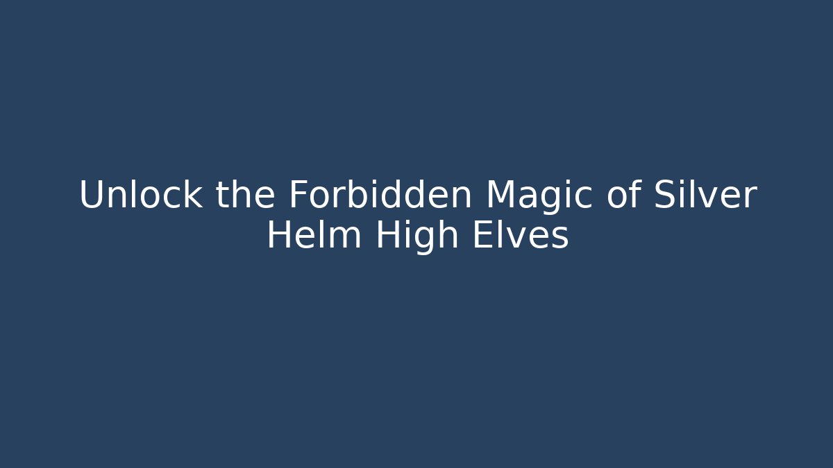 Unlock the Forbidden Magic of Silver Helm High Elves