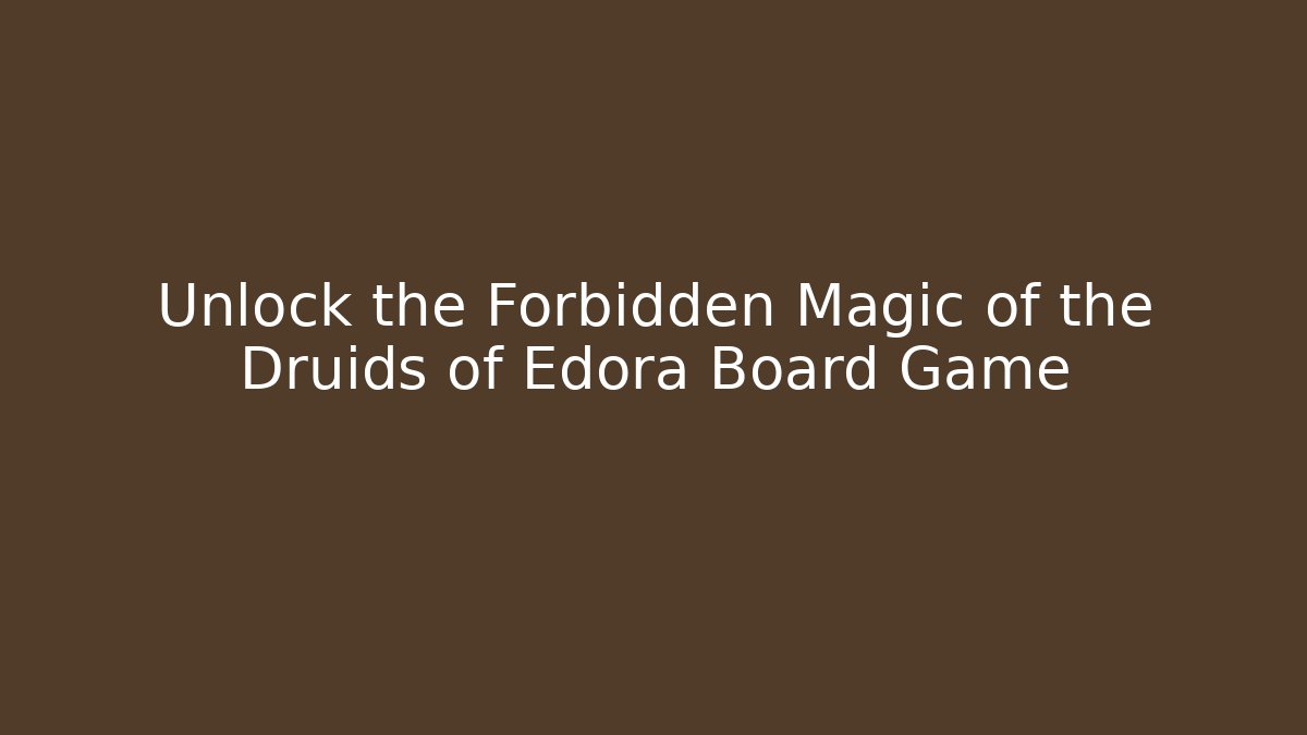 Unlock the Forbidden Magic of the Druids of Edora Board Game