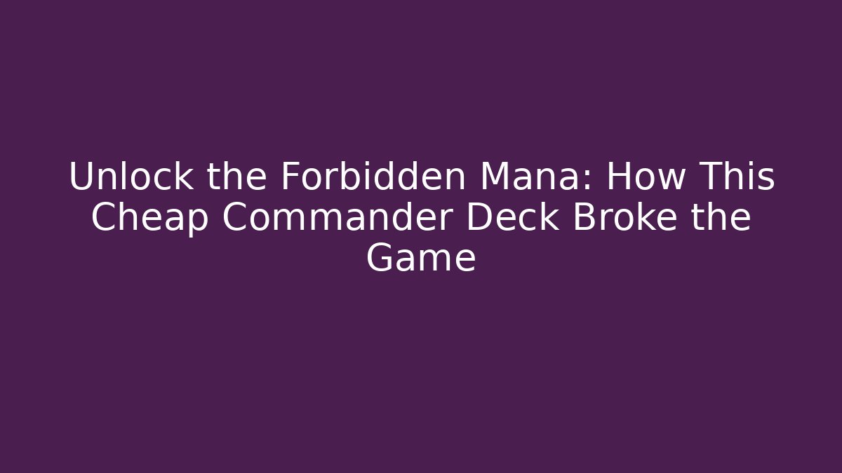 Unlock the Forbidden Mana: How This Cheap Commander Deck Broke the Game