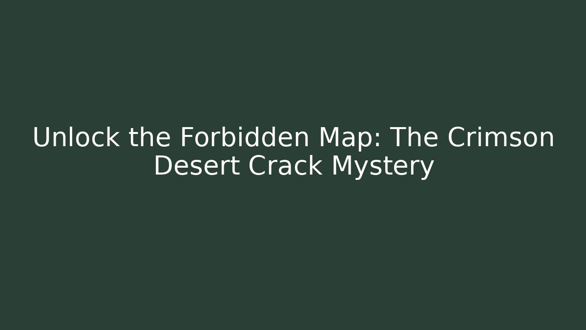 Unlock the Forbidden Map: The Crimson Desert Crack Mystery