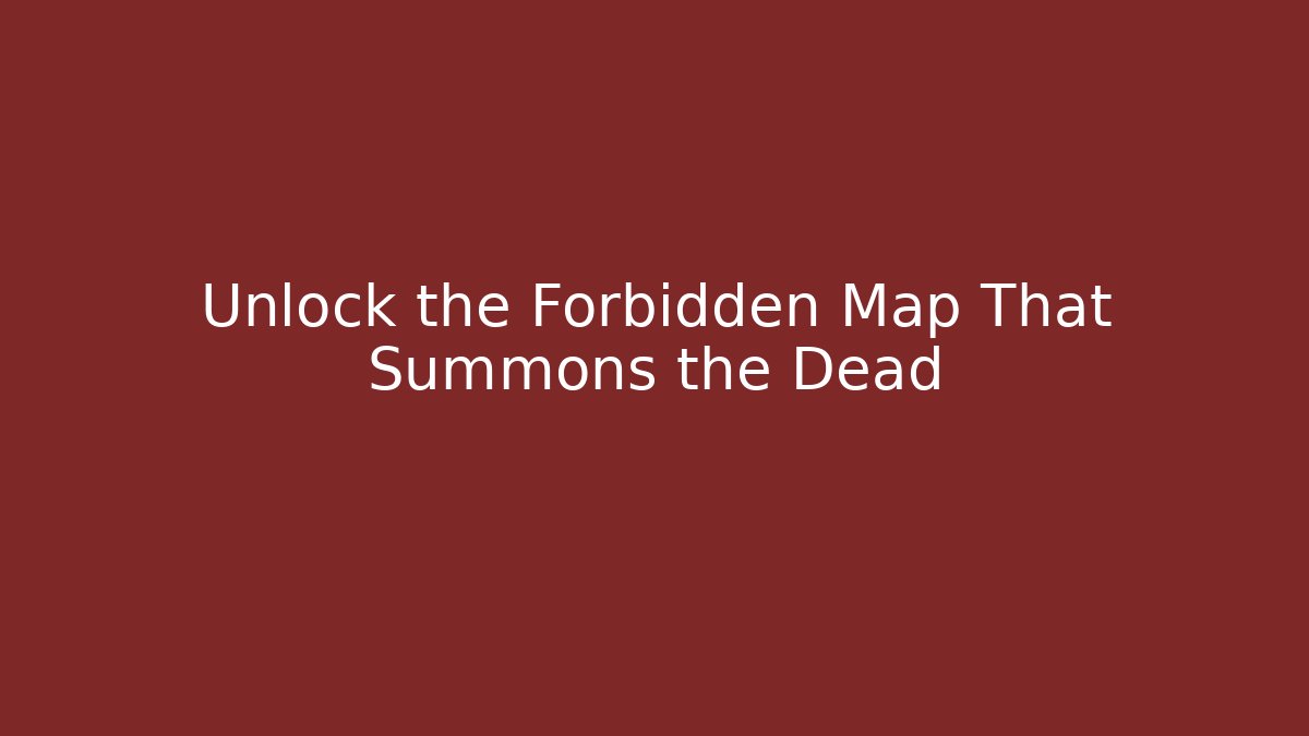 Unlock the Forbidden Map That Summons the Dead