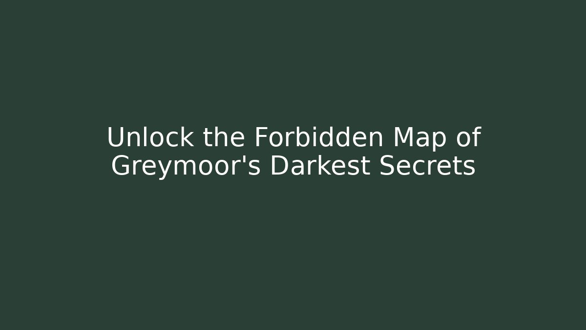 Unlock the Forbidden Map of Greymoor's Darkest Secrets