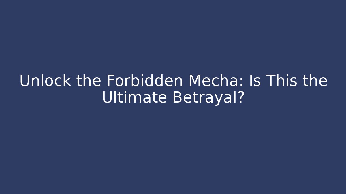 Unlock the Forbidden Mecha: Is This the Ultimate Betrayal?