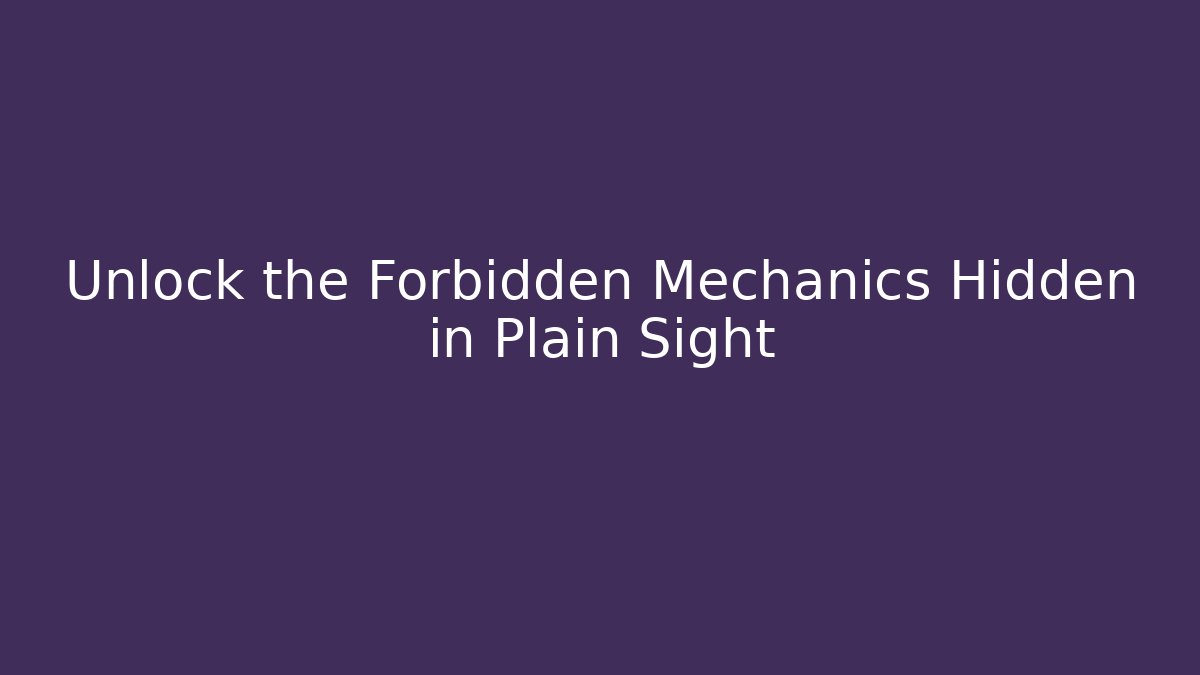 Unlock the Forbidden Mechanics Hidden in Plain Sight