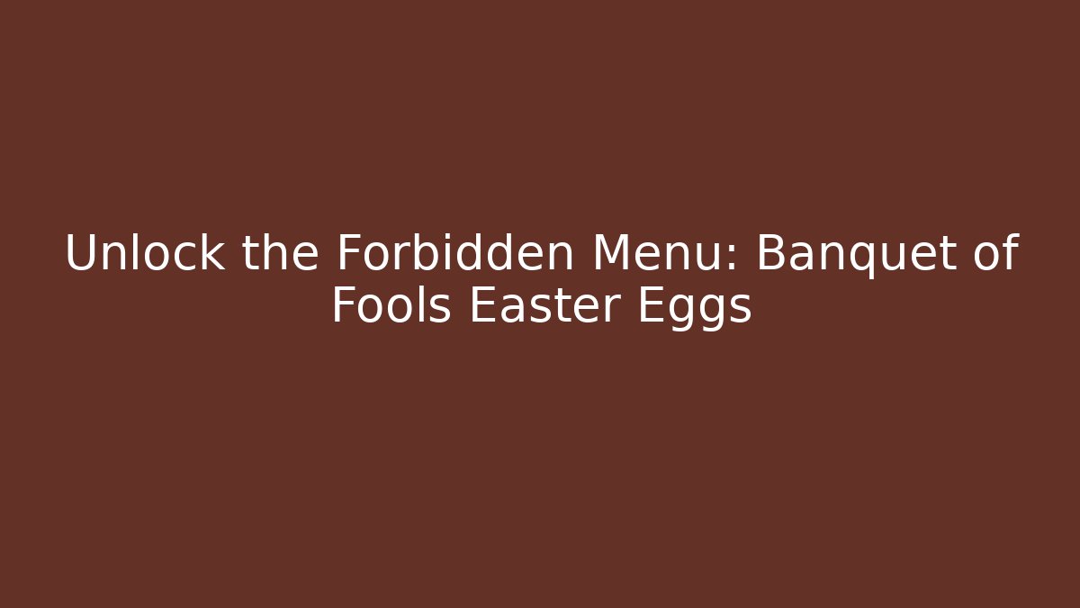 Unlock the Forbidden Menu: Banquet of Fools Easter Eggs