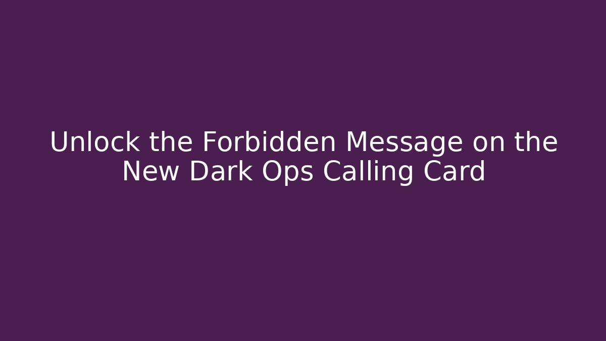 Unlock the Forbidden Message on the New Dark Ops Calling Card