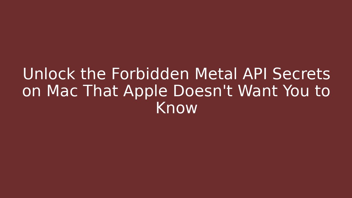 Unlock the Forbidden Metal API Secrets on Mac That Apple Doesn’t Want You to Know